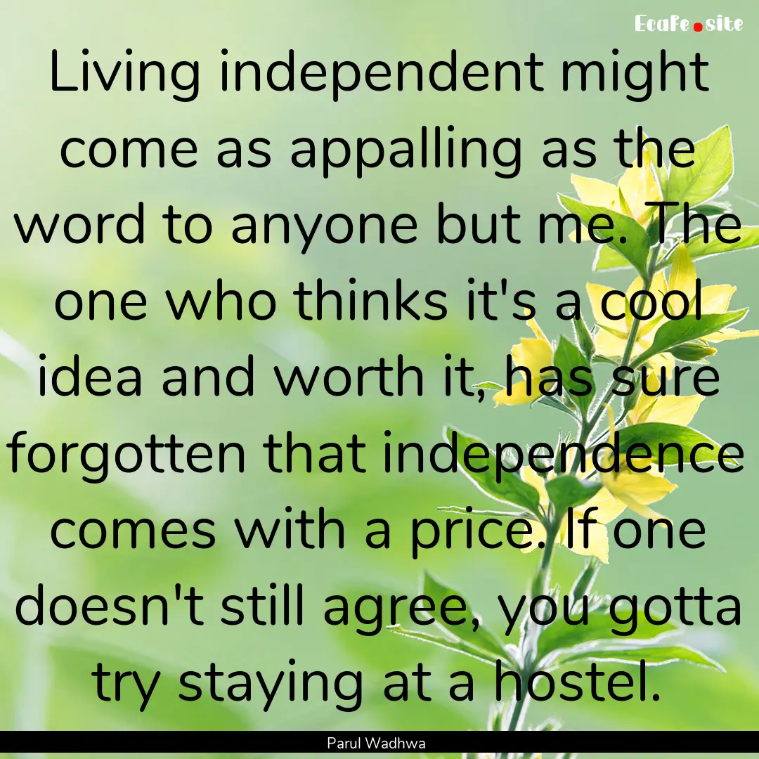 Living independent might come as appalling.... : Quote by Parul Wadhwa