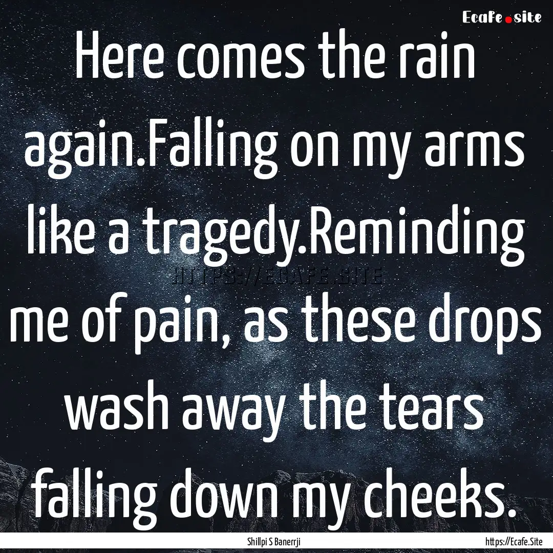 Here comes the rain again.Falling on my arms.... : Quote by Shillpi S Banerrji