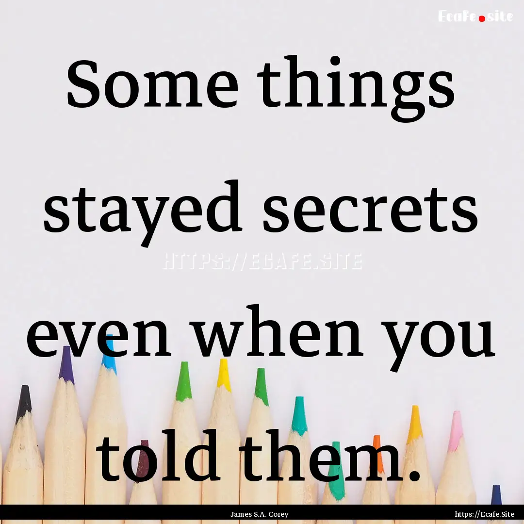 Some things stayed secrets even when you.... : Quote by James S.A. Corey