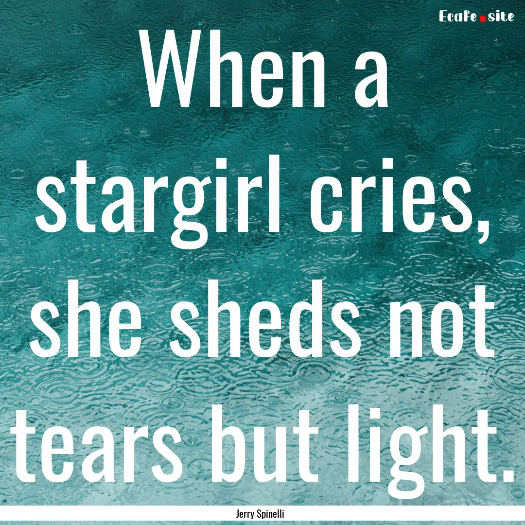 When a stargirl cries, she sheds not tears.... : Quote by Jerry Spinelli