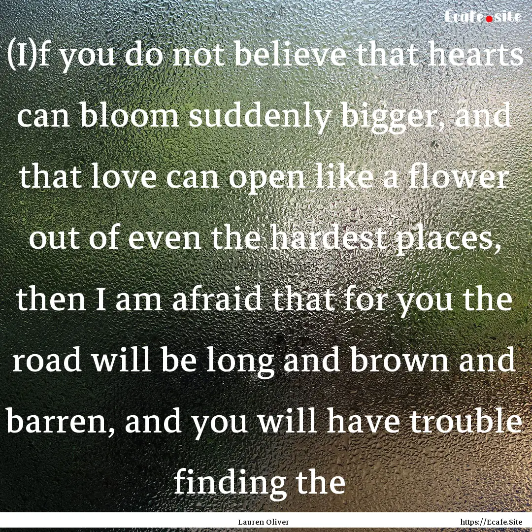 (I)f you do not believe that hearts can bloom.... : Quote by Lauren Oliver