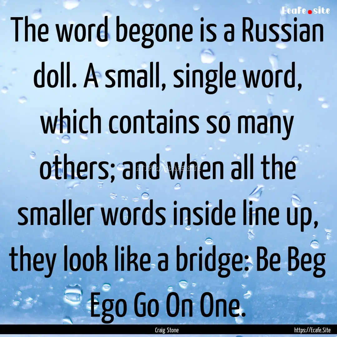 The word begone is a Russian doll. A small,.... : Quote by Craig Stone