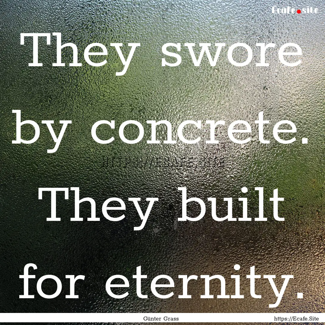 They swore by concrete. They built for eternity..... : Quote by Günter Grass