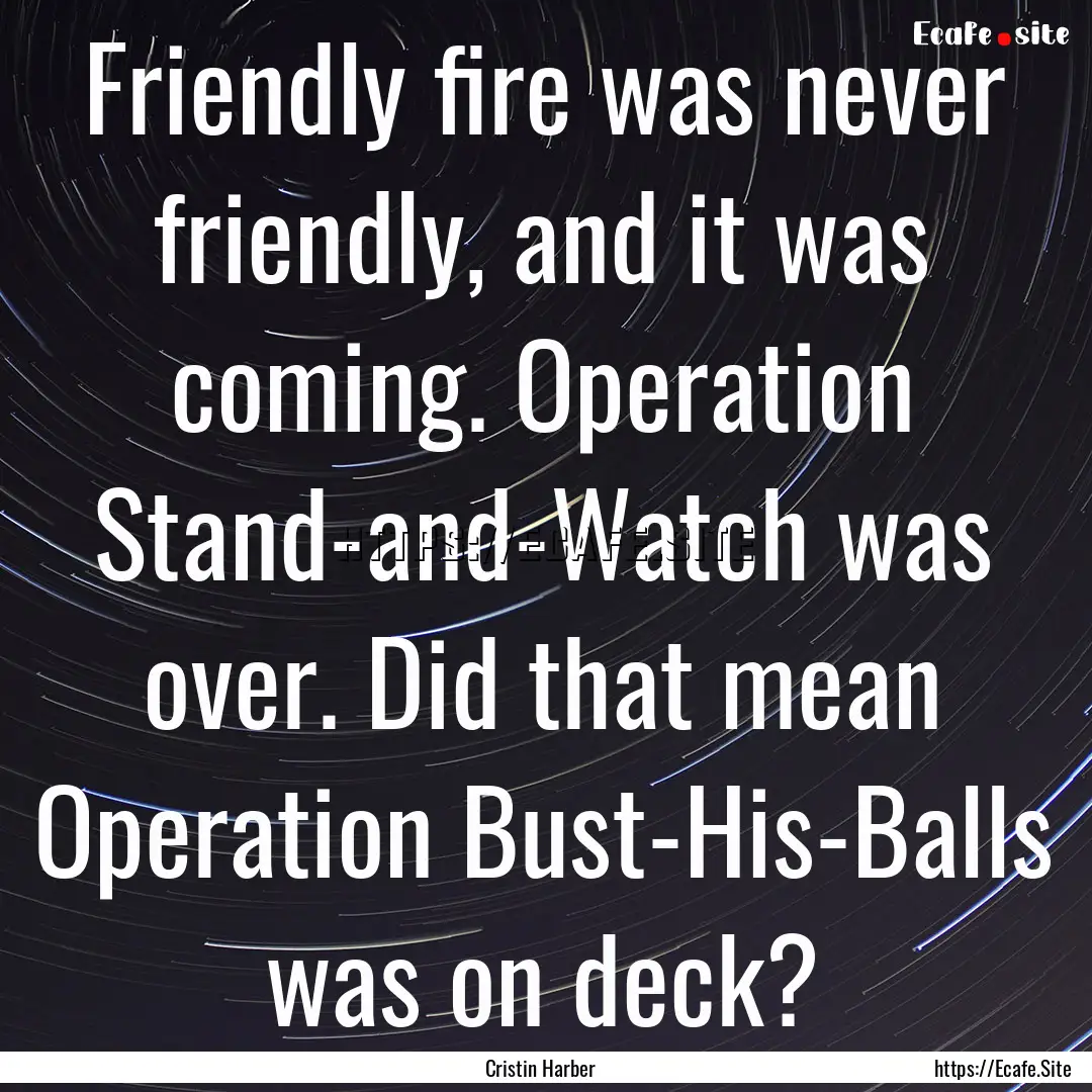 Friendly fire was never friendly, and it.... : Quote by Cristin Harber