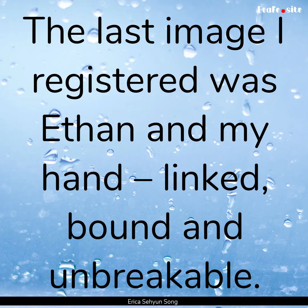 The last image I registered was Ethan and.... : Quote by Erica Sehyun Song