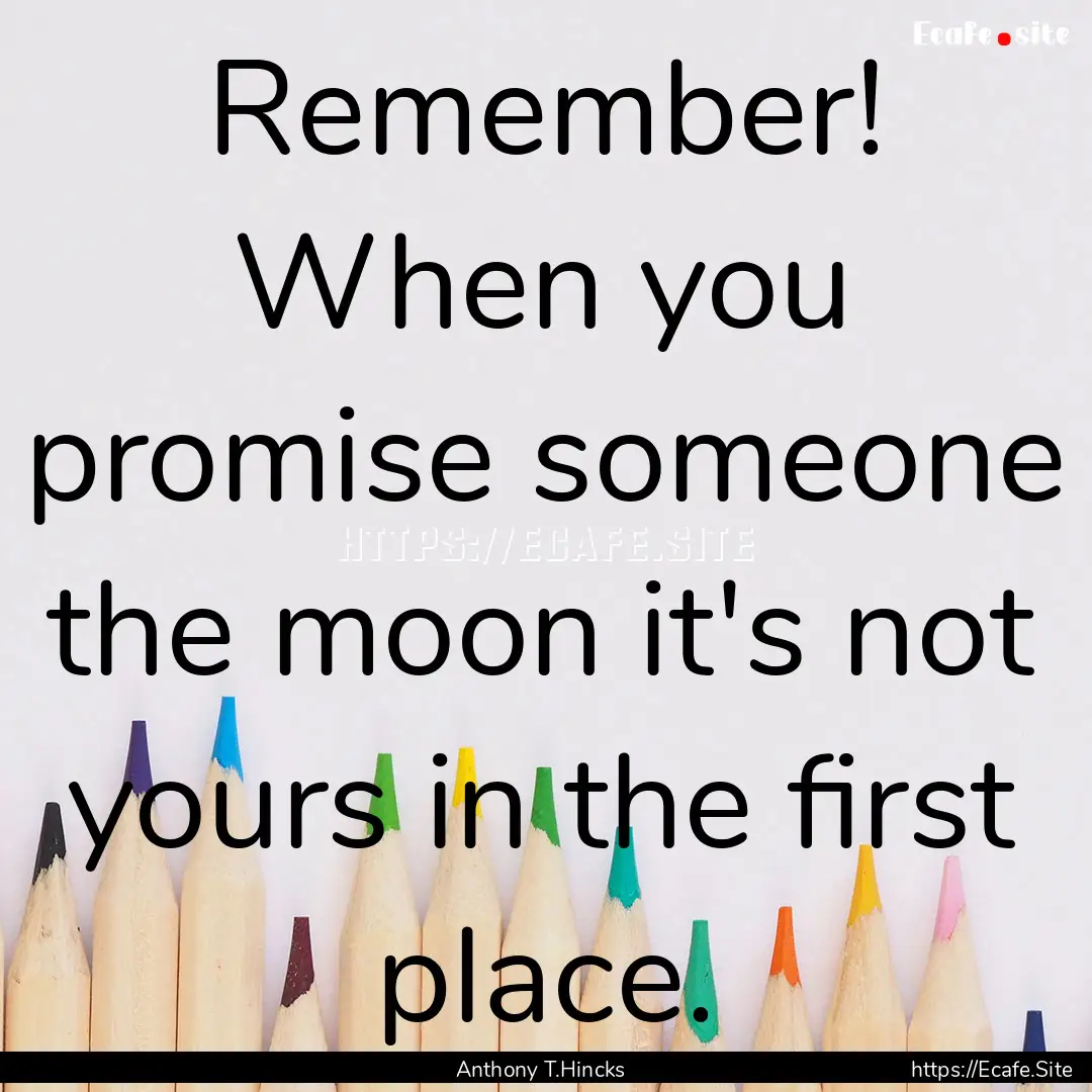 Remember! When you promise someone the moon.... : Quote by Anthony T.Hincks