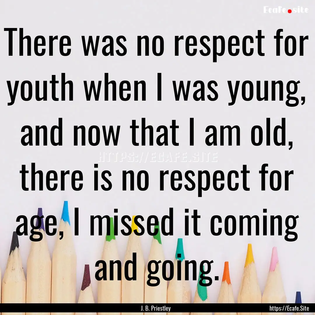 There was no respect for youth when I was.... : Quote by J. B. Priestley