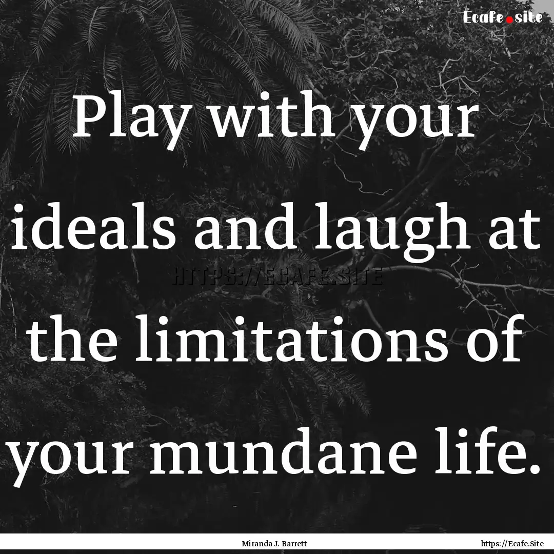 Play with your ideals and laugh at the limitations.... : Quote by Miranda J. Barrett