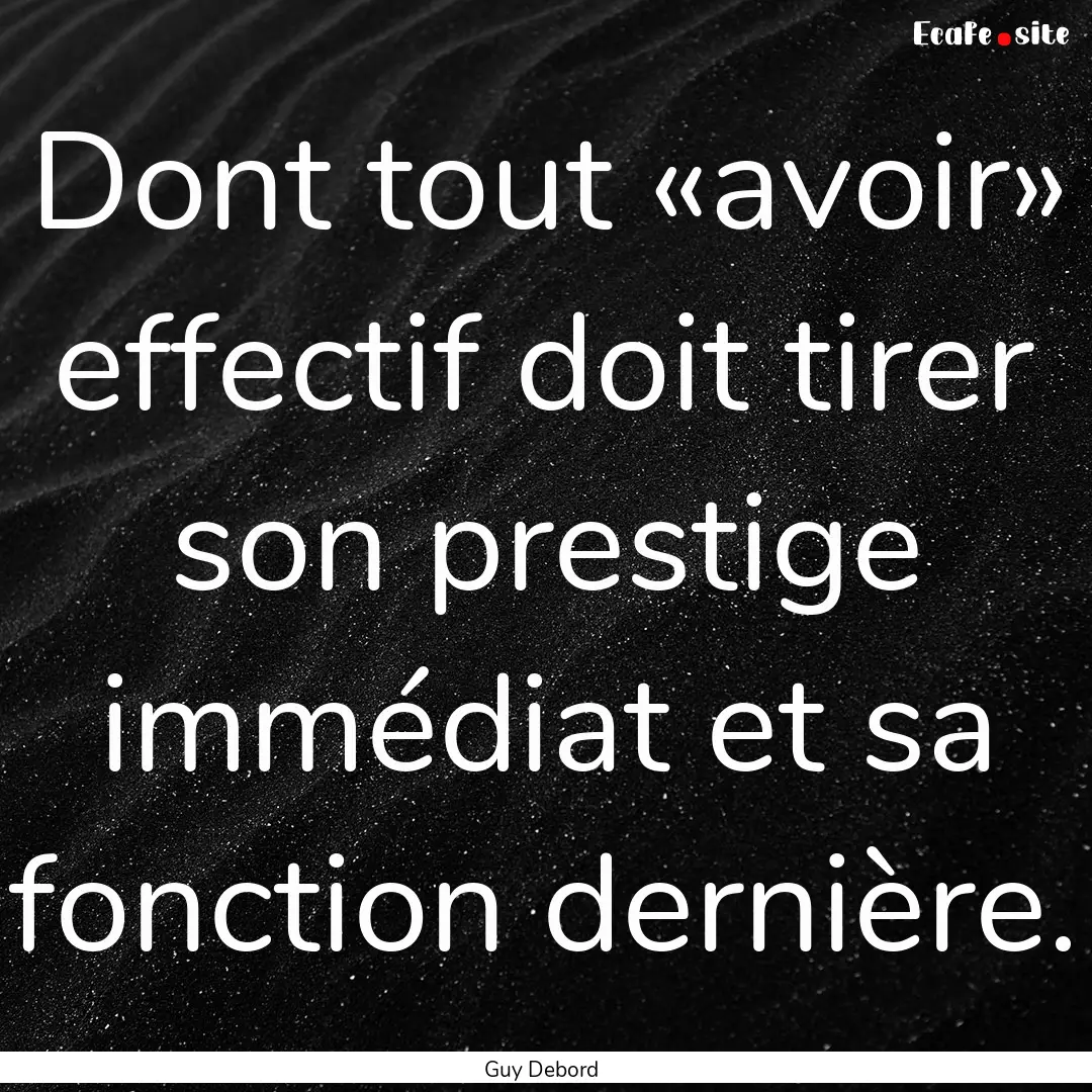 Dont tout «avoir» effectif doit tirer son.... : Quote by Guy Debord