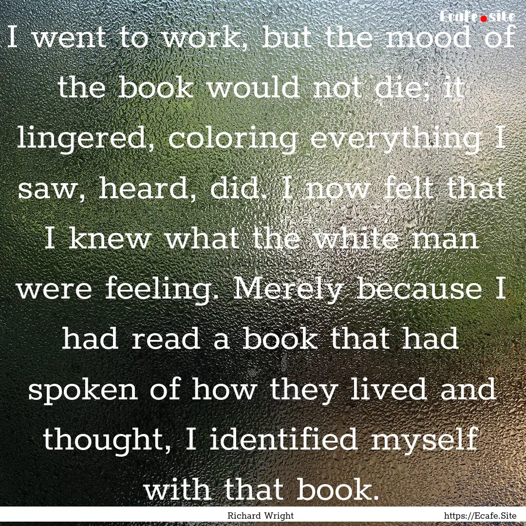 I went to work, but the mood of the book.... : Quote by Richard Wright