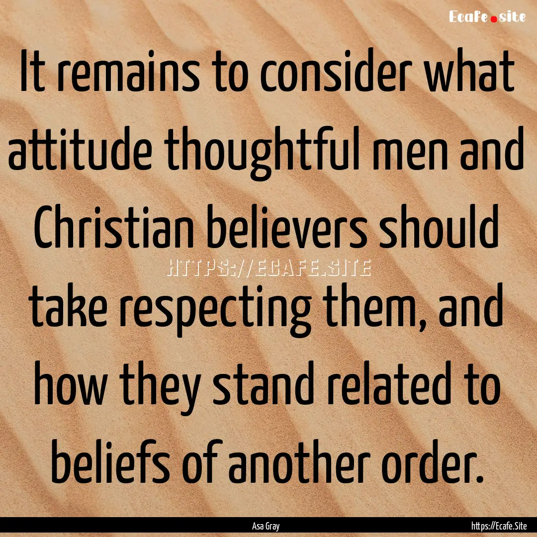 It remains to consider what attitude thoughtful.... : Quote by Asa Gray