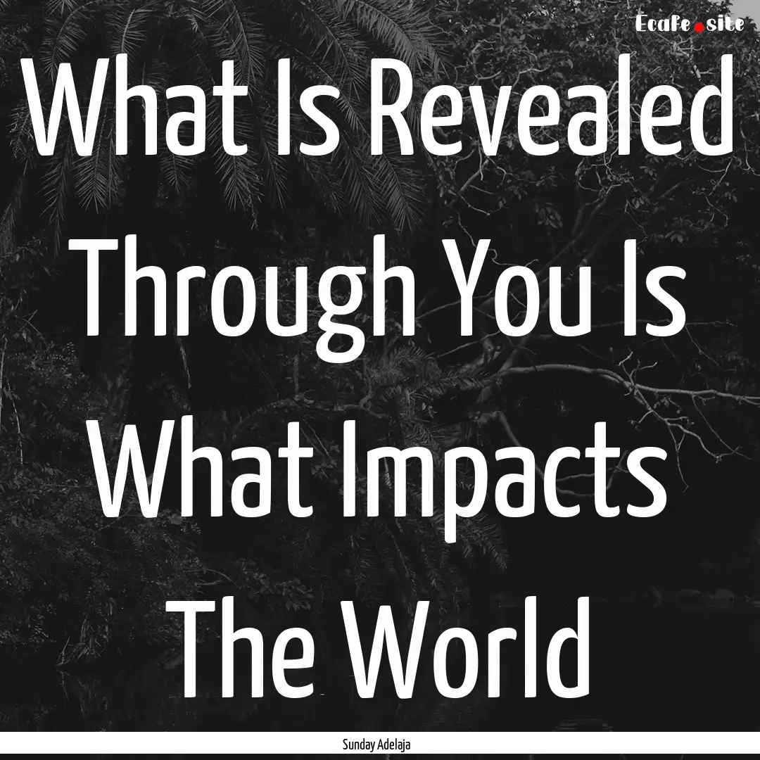 What Is Revealed Through You Is What Impacts.... : Quote by Sunday Adelaja