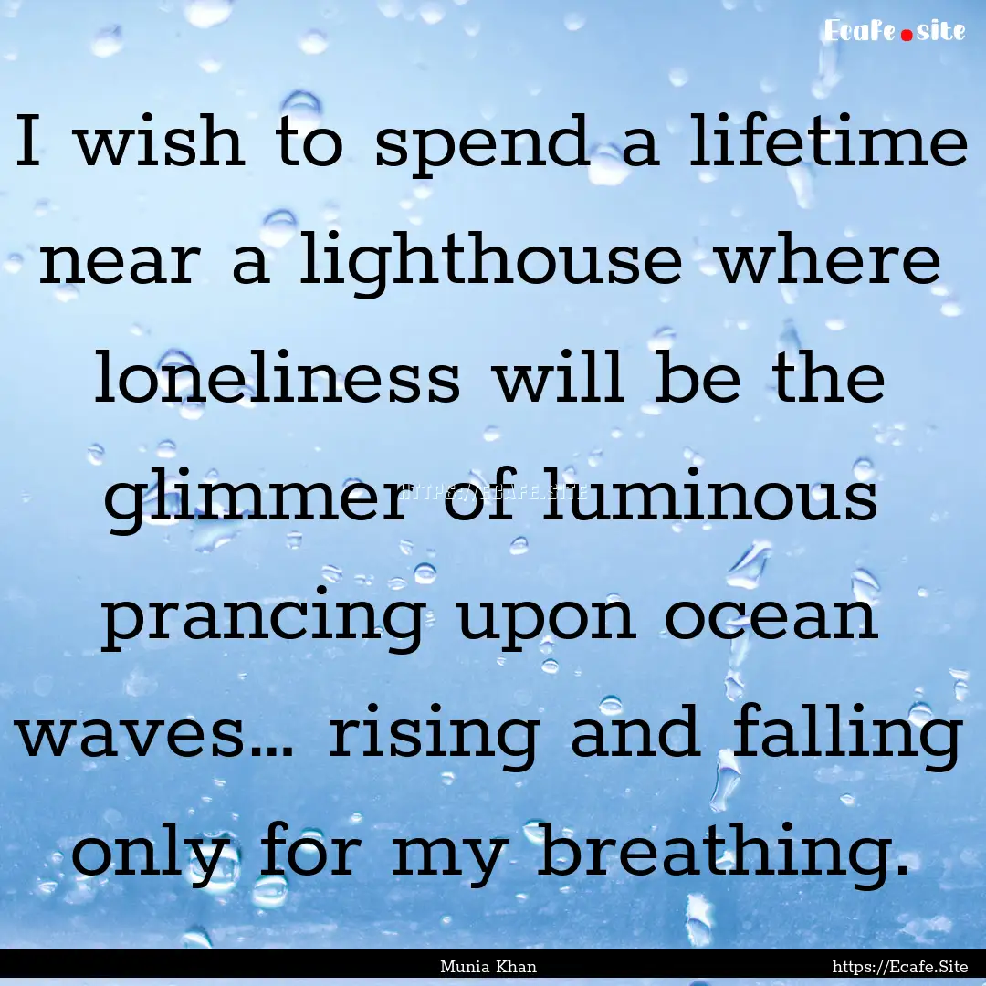 I wish to spend a lifetime near a lighthouse.... : Quote by Munia Khan