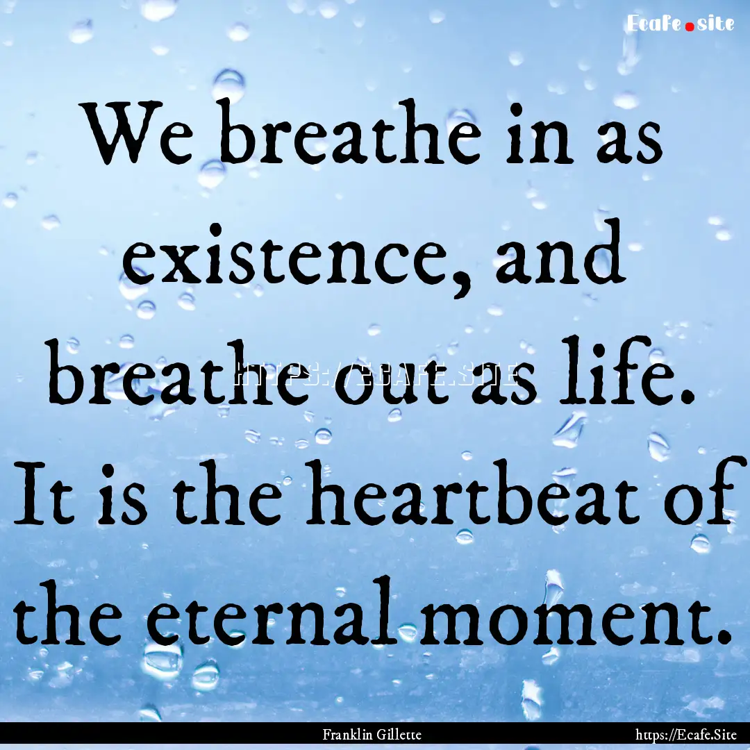 We breathe in as existence, and breathe out.... : Quote by Franklin Gillette