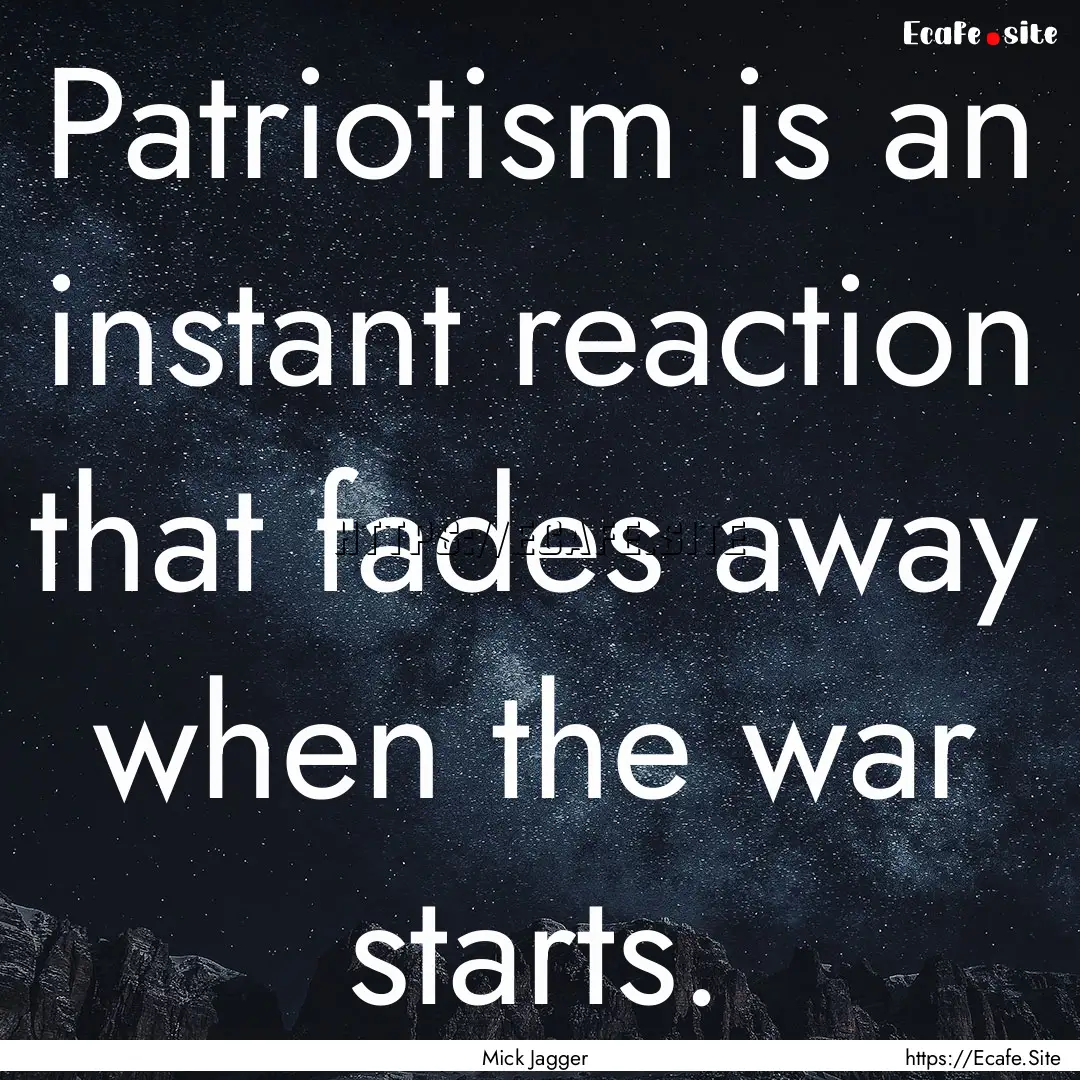 Patriotism is an instant reaction that fades.... : Quote by Mick Jagger