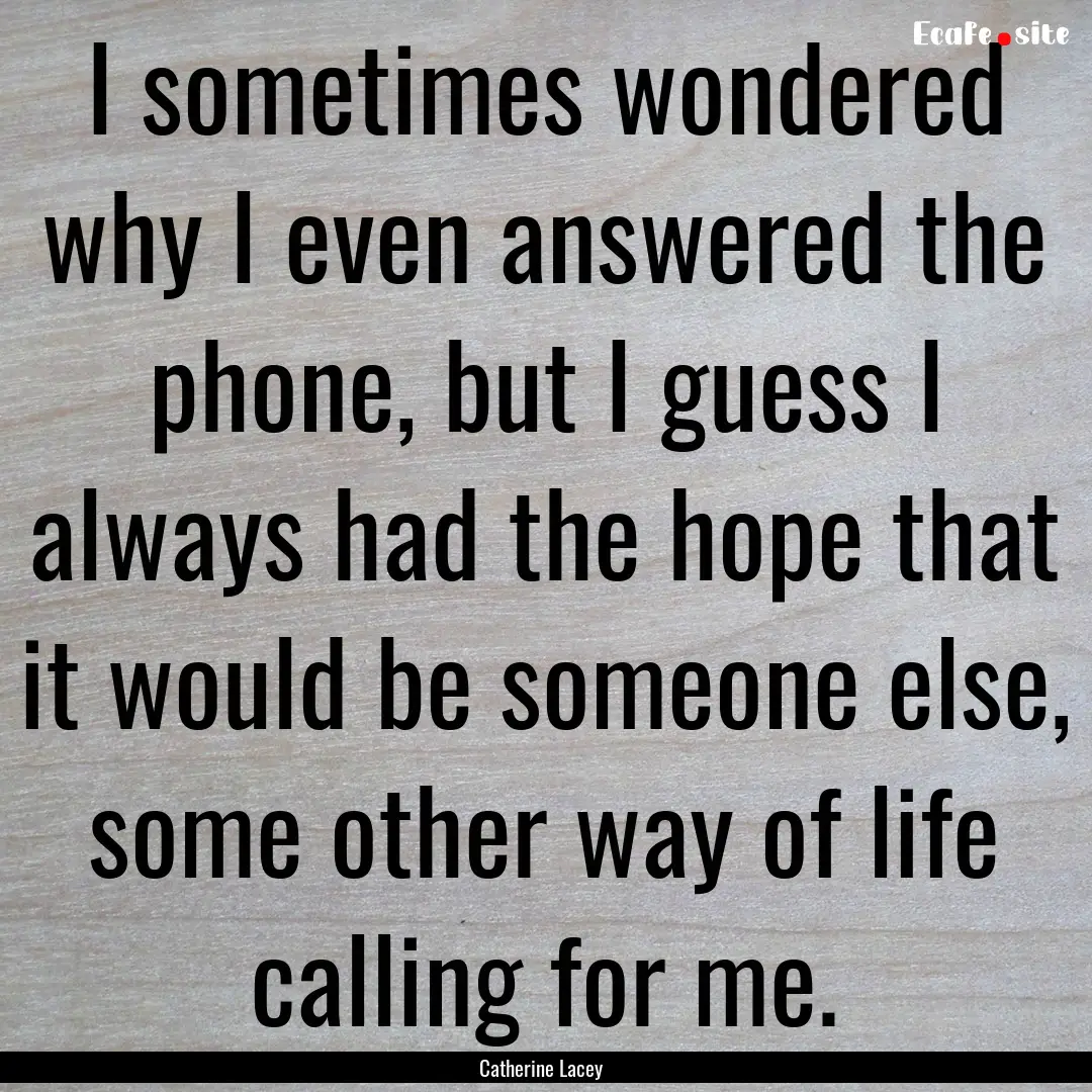 I sometimes wondered why I even answered.... : Quote by Catherine Lacey