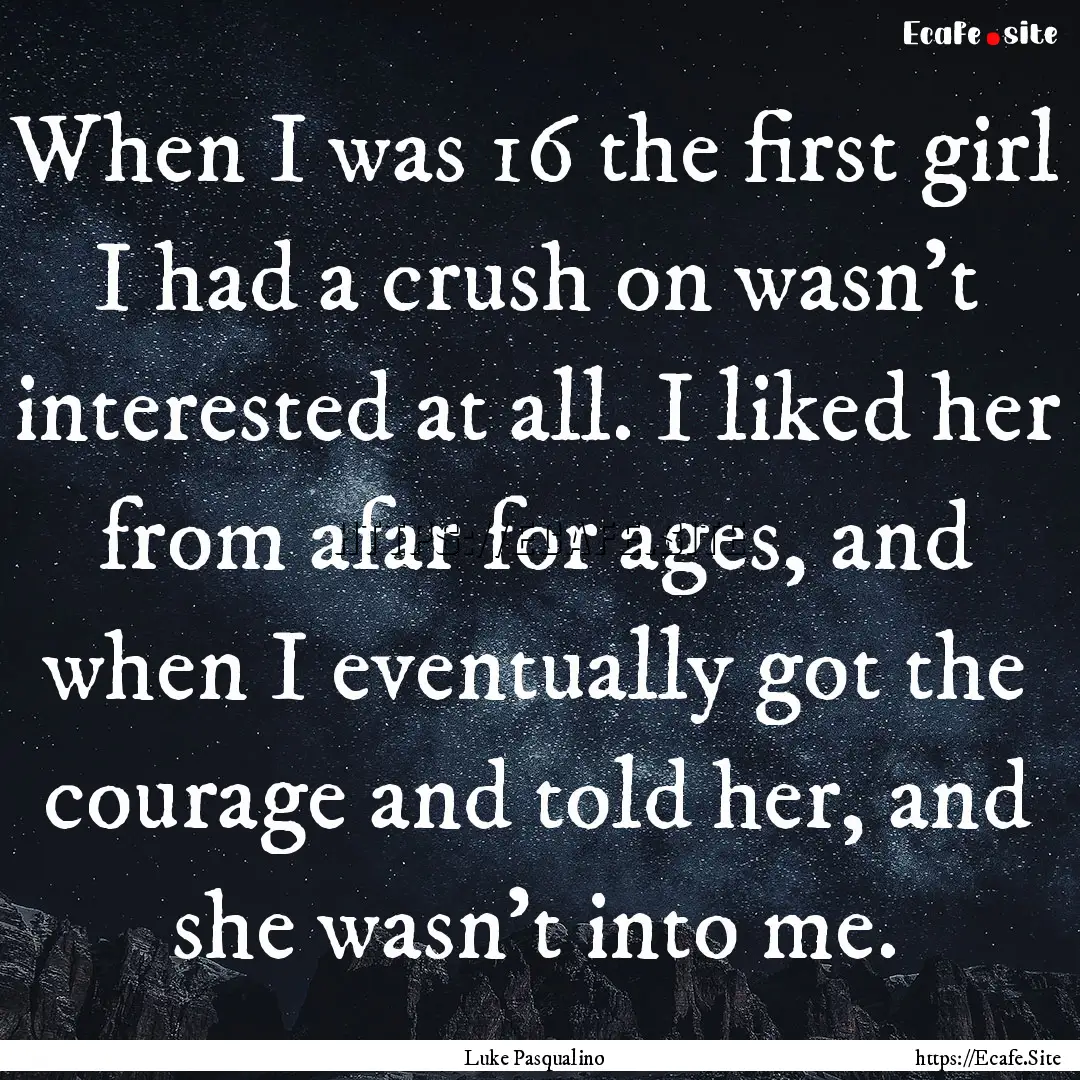 When I was 16 the first girl I had a crush.... : Quote by Luke Pasqualino