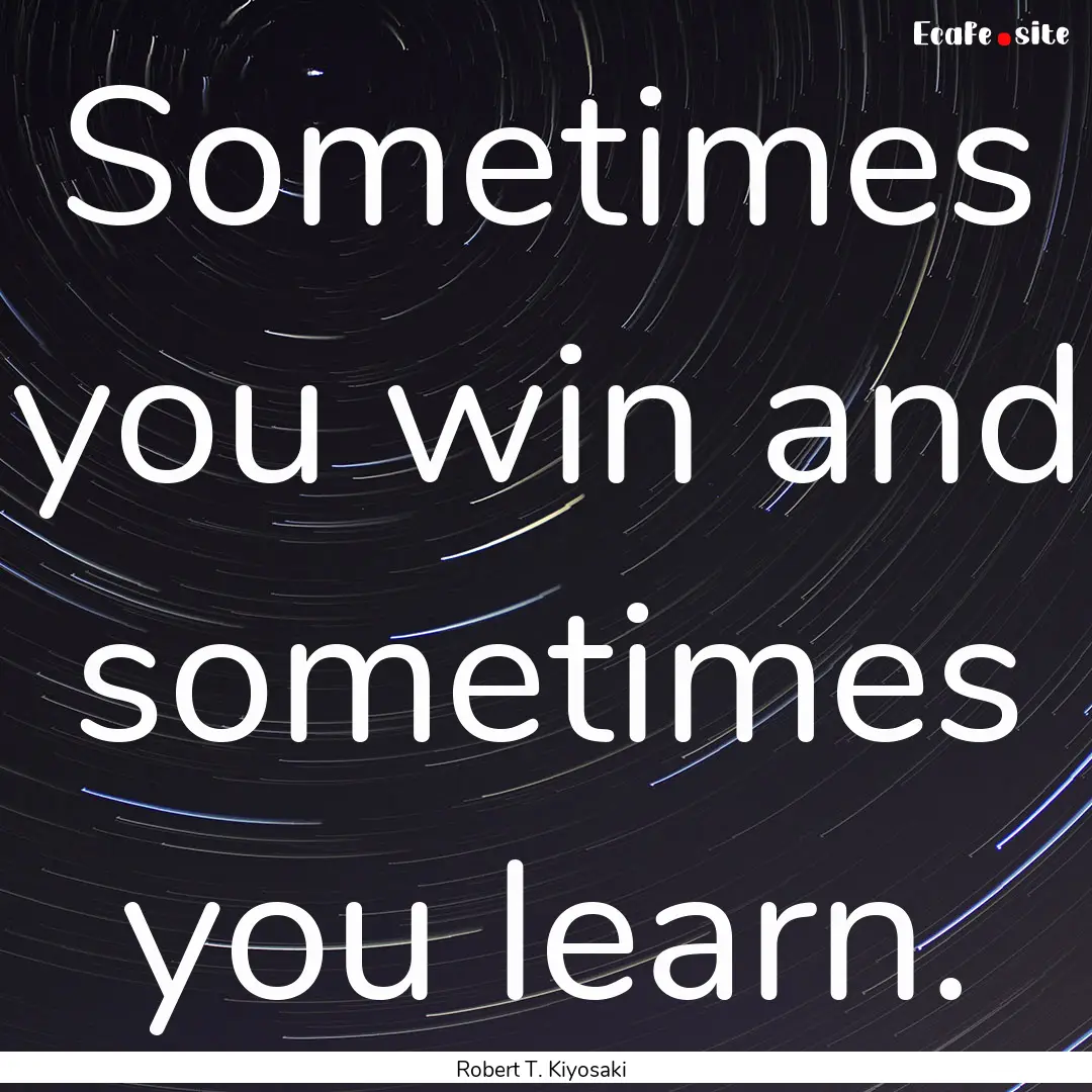 Sometimes you win and sometimes you learn..... : Quote by Robert T. Kiyosaki