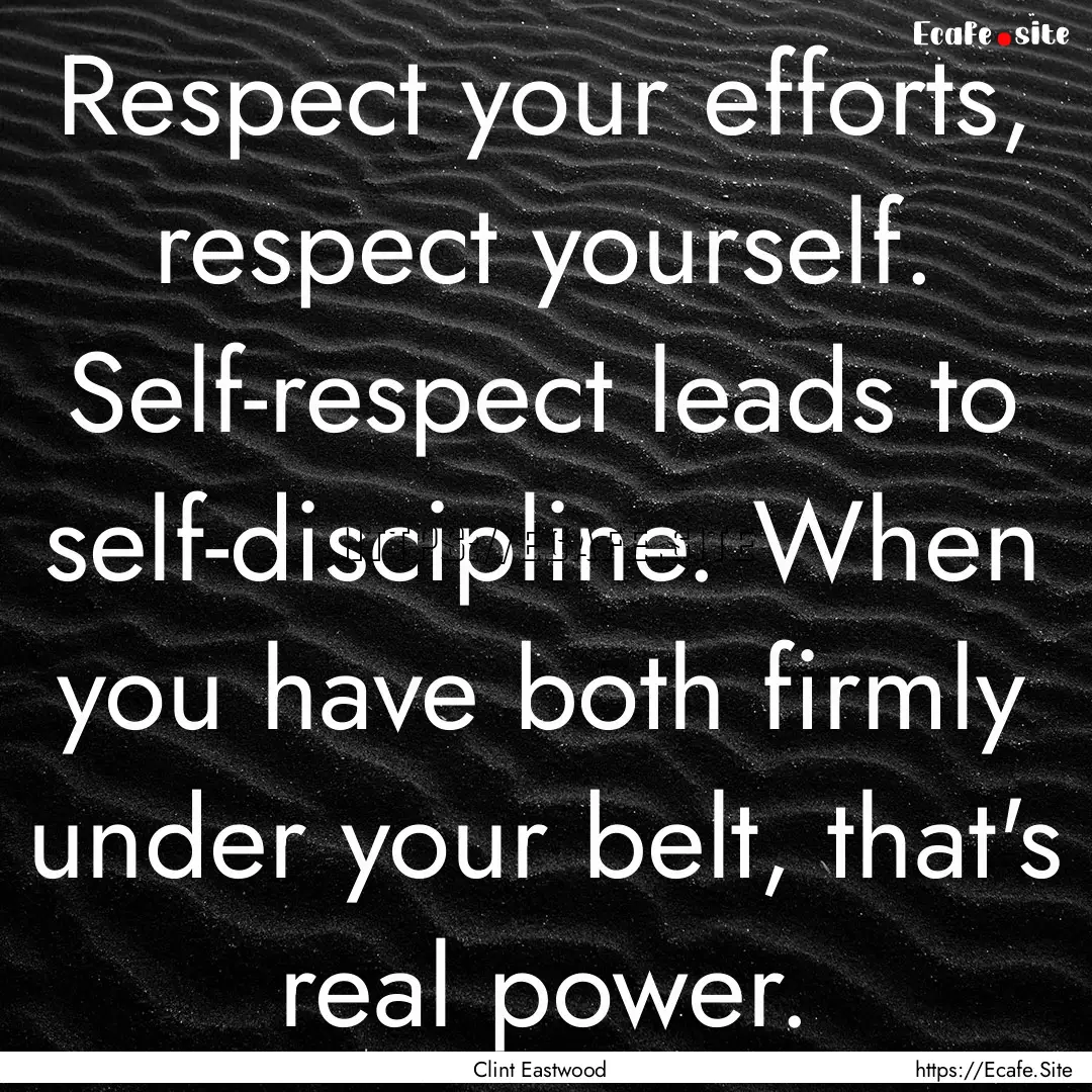 Respect your efforts, respect yourself. Self-respect.... : Quote by Clint Eastwood