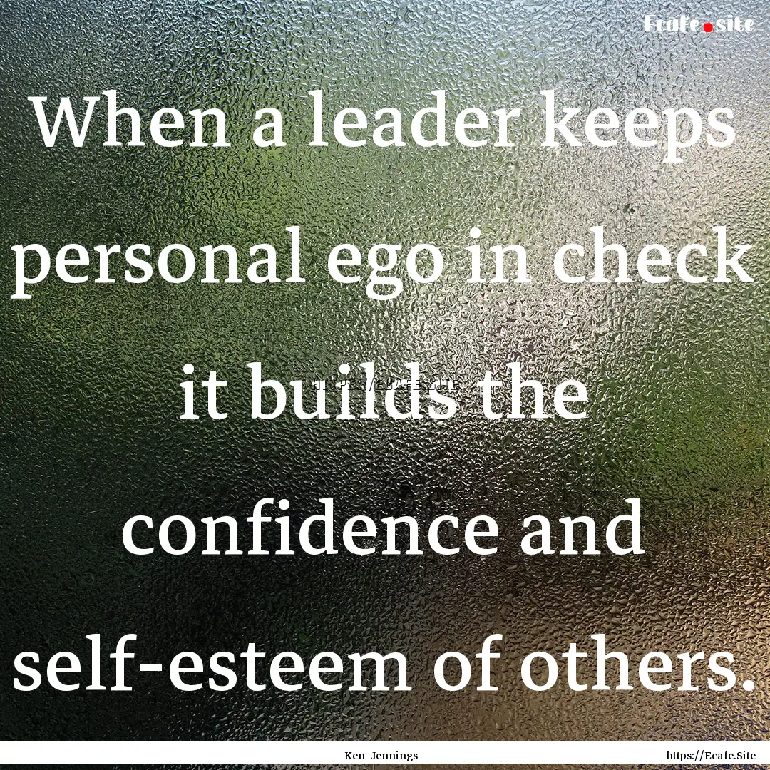 When a leader keeps personal ego in check.... : Quote by Ken Jennings