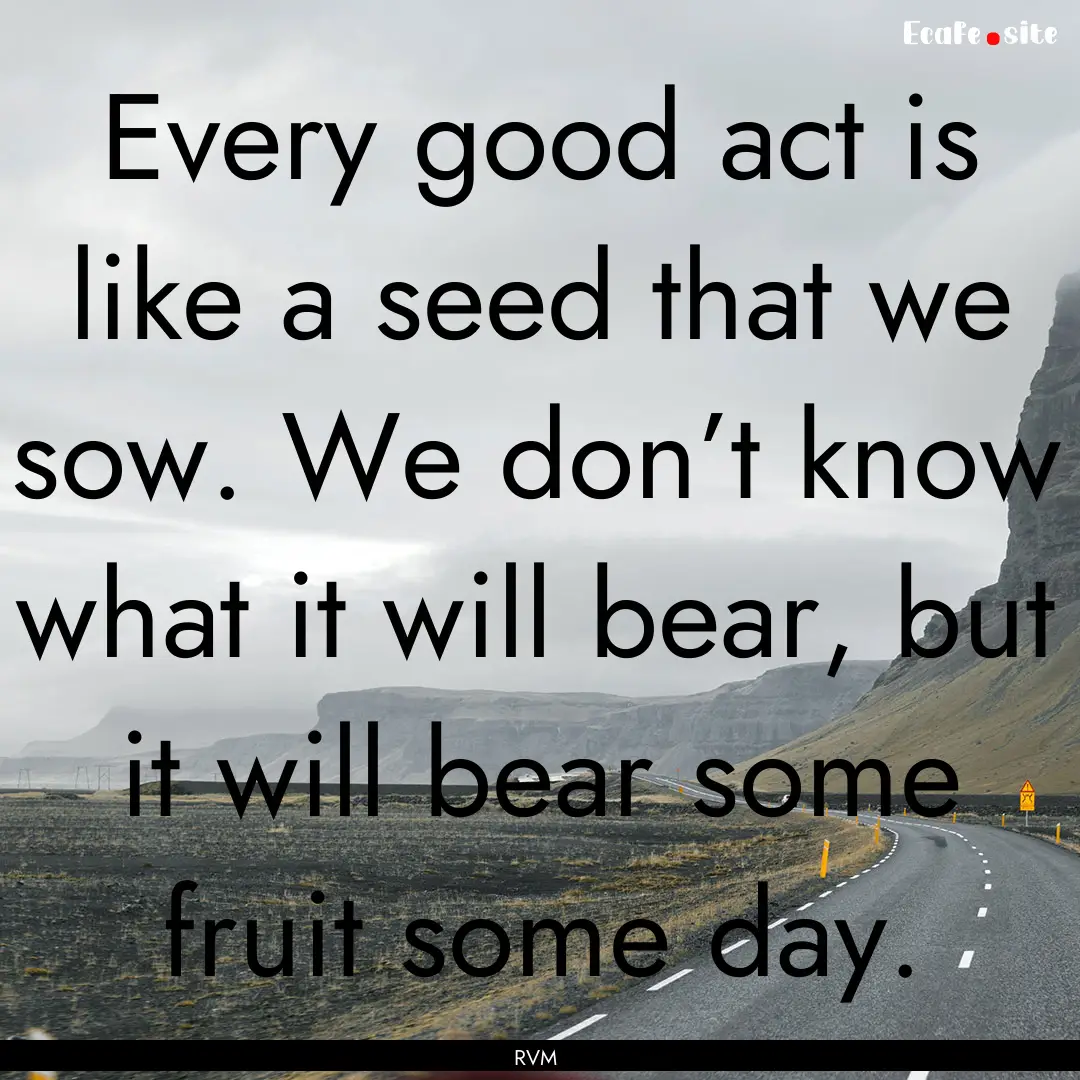 Every good act is like a seed that we sow..... : Quote by RVM