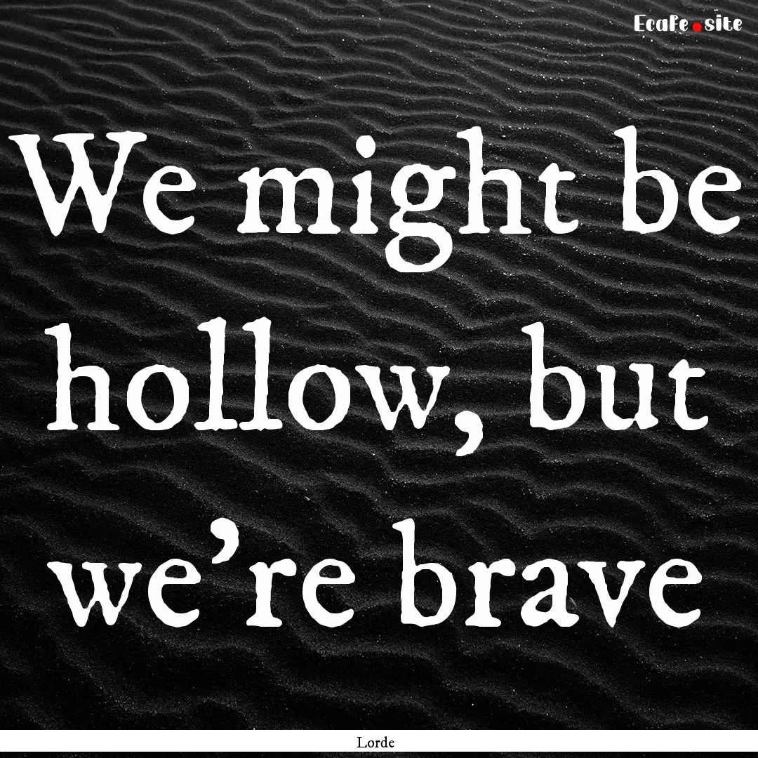 We might be hollow, but we're brave : Quote by Lorde