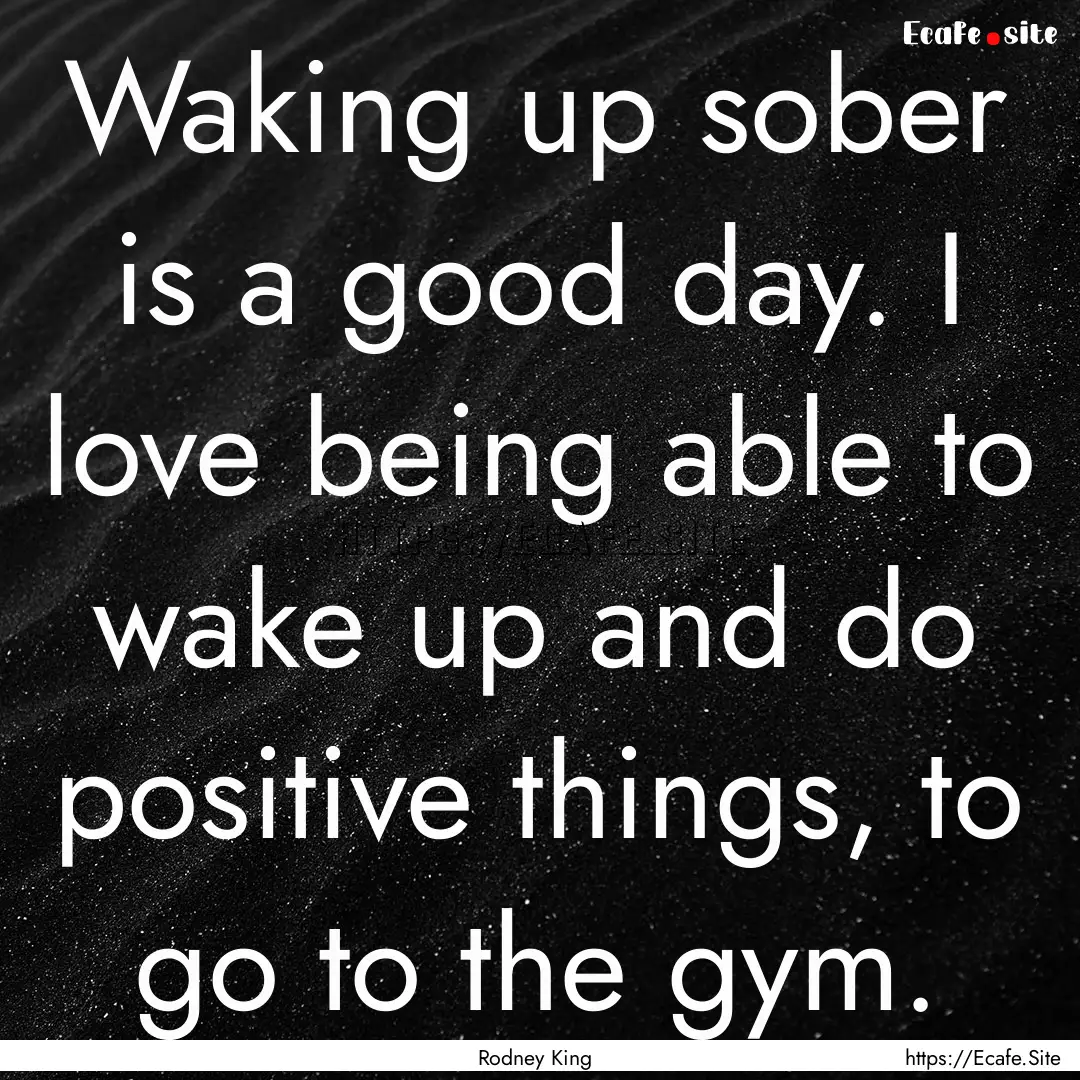 Waking up sober is a good day. I love being.... : Quote by Rodney King