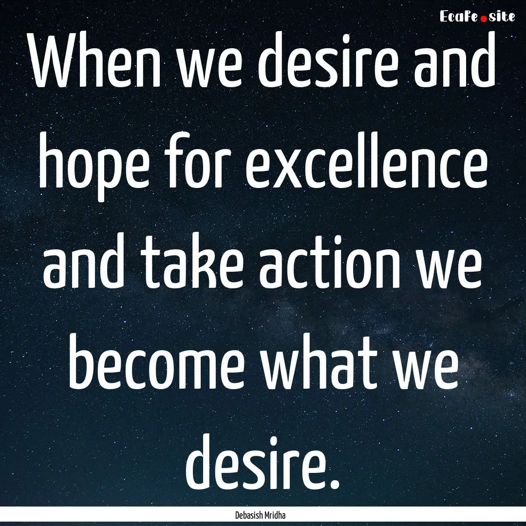 When we desire and hope for excellence and.... : Quote by Debasish Mridha