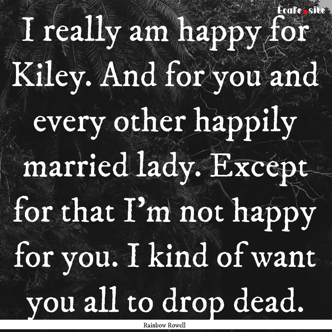 I really am happy for Kiley. And for you.... : Quote by Rainbow Rowell