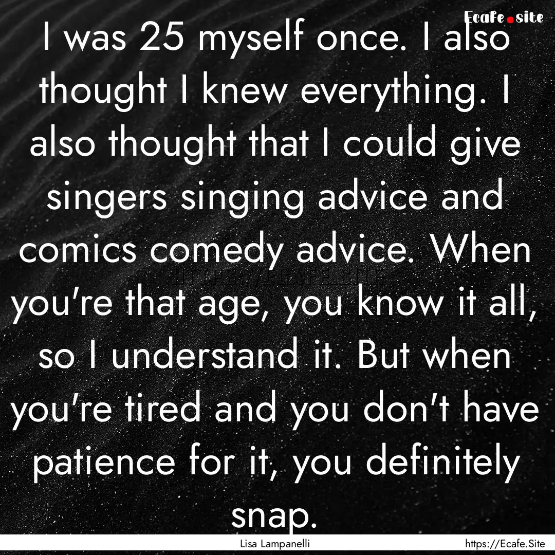 I was 25 myself once. I also thought I knew.... : Quote by Lisa Lampanelli