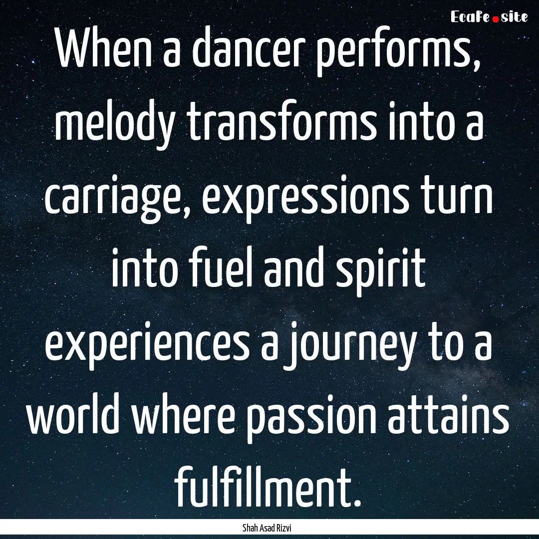 When a dancer performs, melody transforms.... : Quote by Shah Asad Rizvi