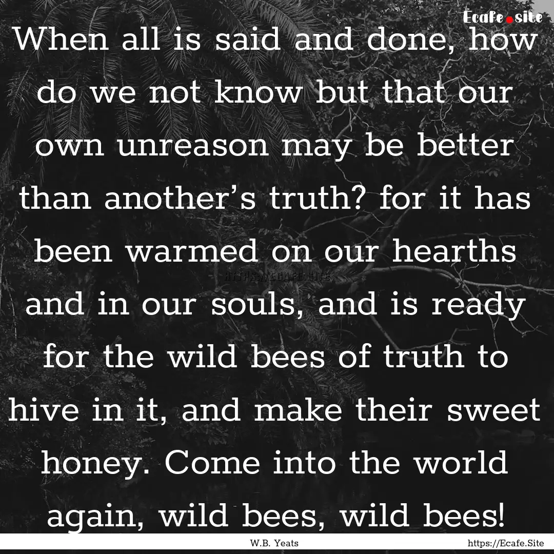 When all is said and done, how do we not.... : Quote by W.B. Yeats