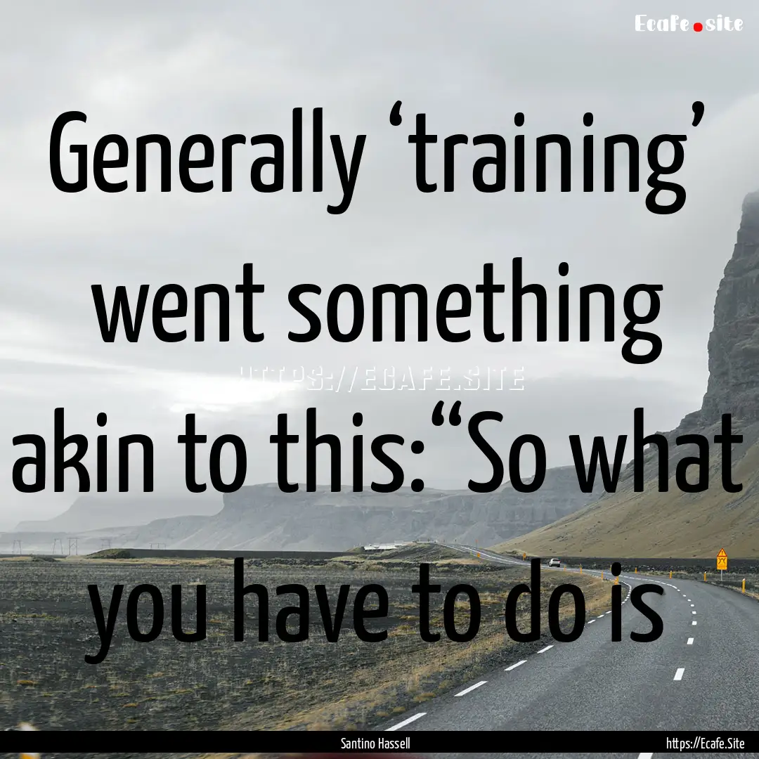 Generally ‘training’ went something akin.... : Quote by Santino Hassell