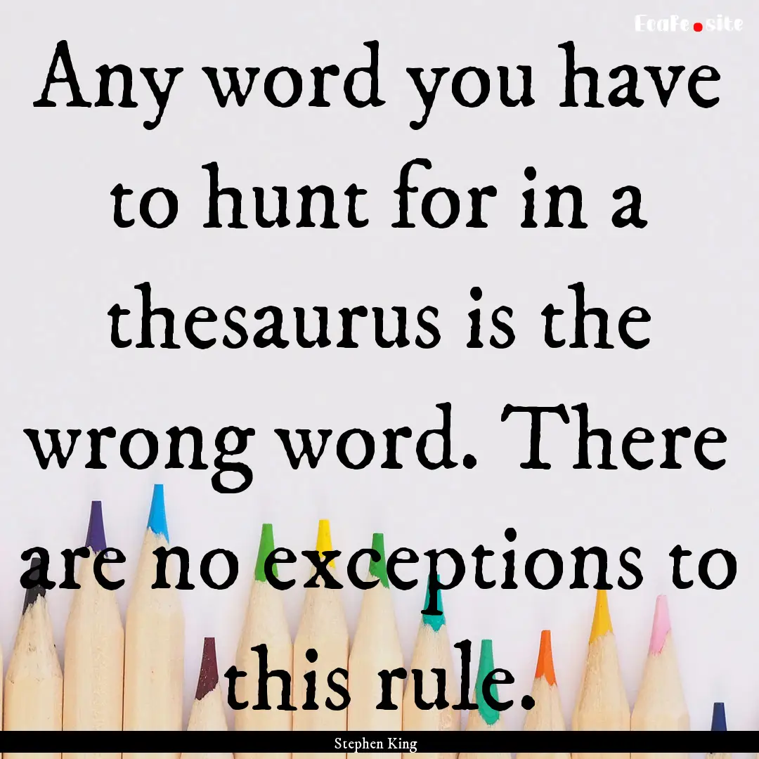 Any word you have to hunt for in a thesaurus.... : Quote by Stephen King