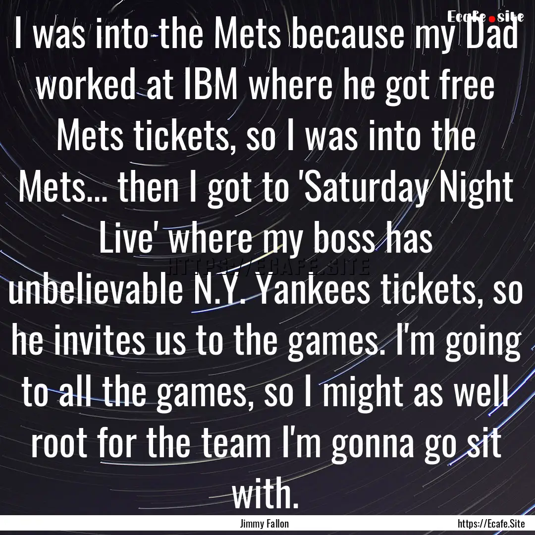 I was into the Mets because my Dad worked.... : Quote by Jimmy Fallon