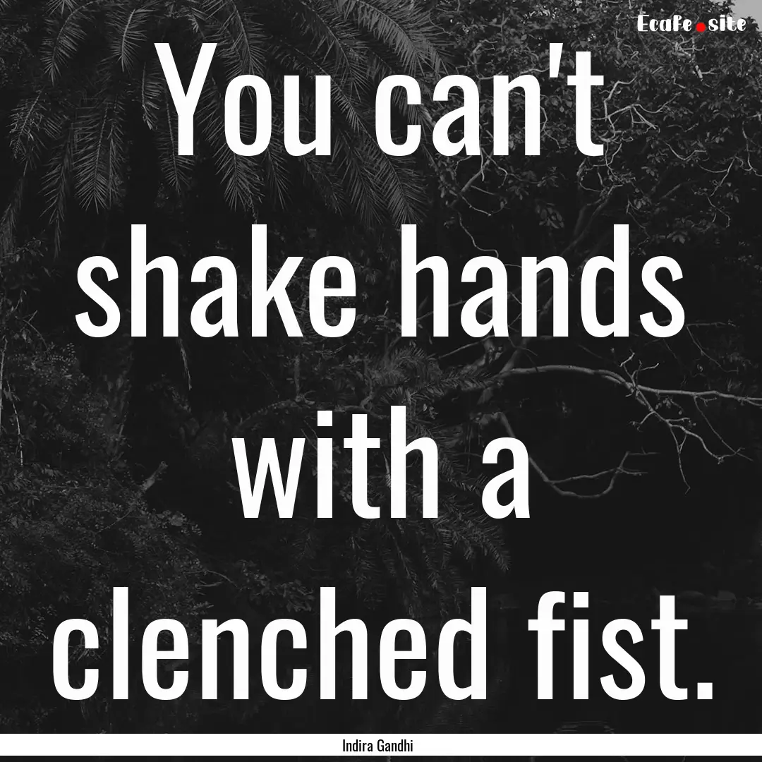 You can't shake hands with a clenched fist..... : Quote by Indira Gandhi