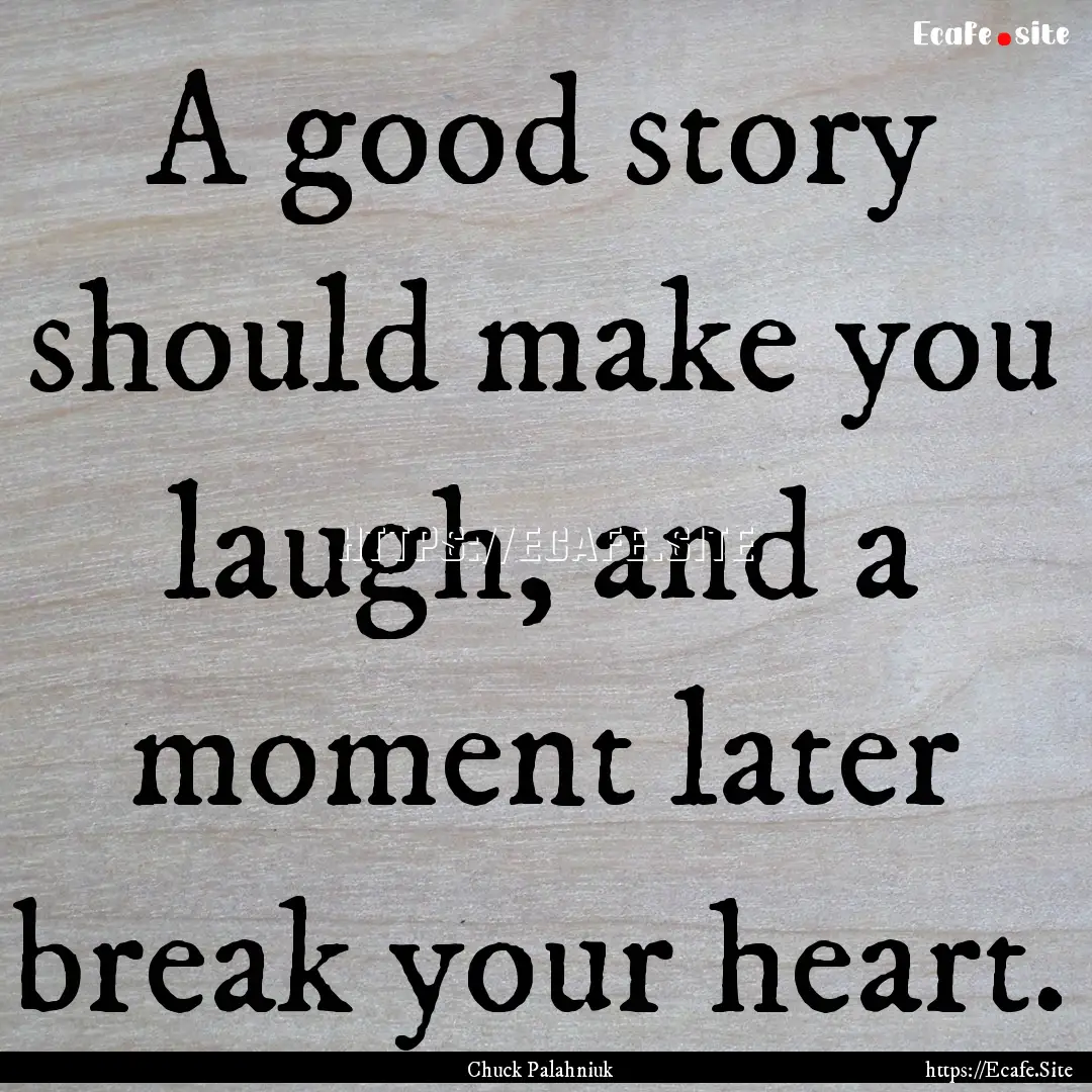 A good story should make you laugh, and a.... : Quote by Chuck Palahniuk