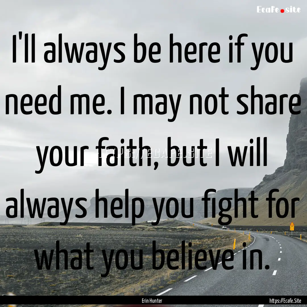 I'll always be here if you need me. I may.... : Quote by Erin Hunter