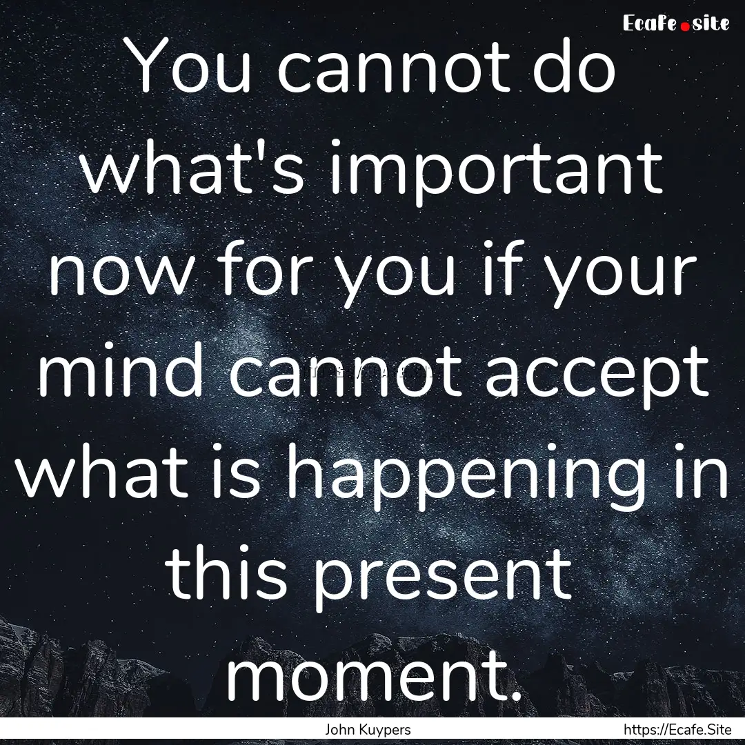 You cannot do what's important now for you.... : Quote by John Kuypers