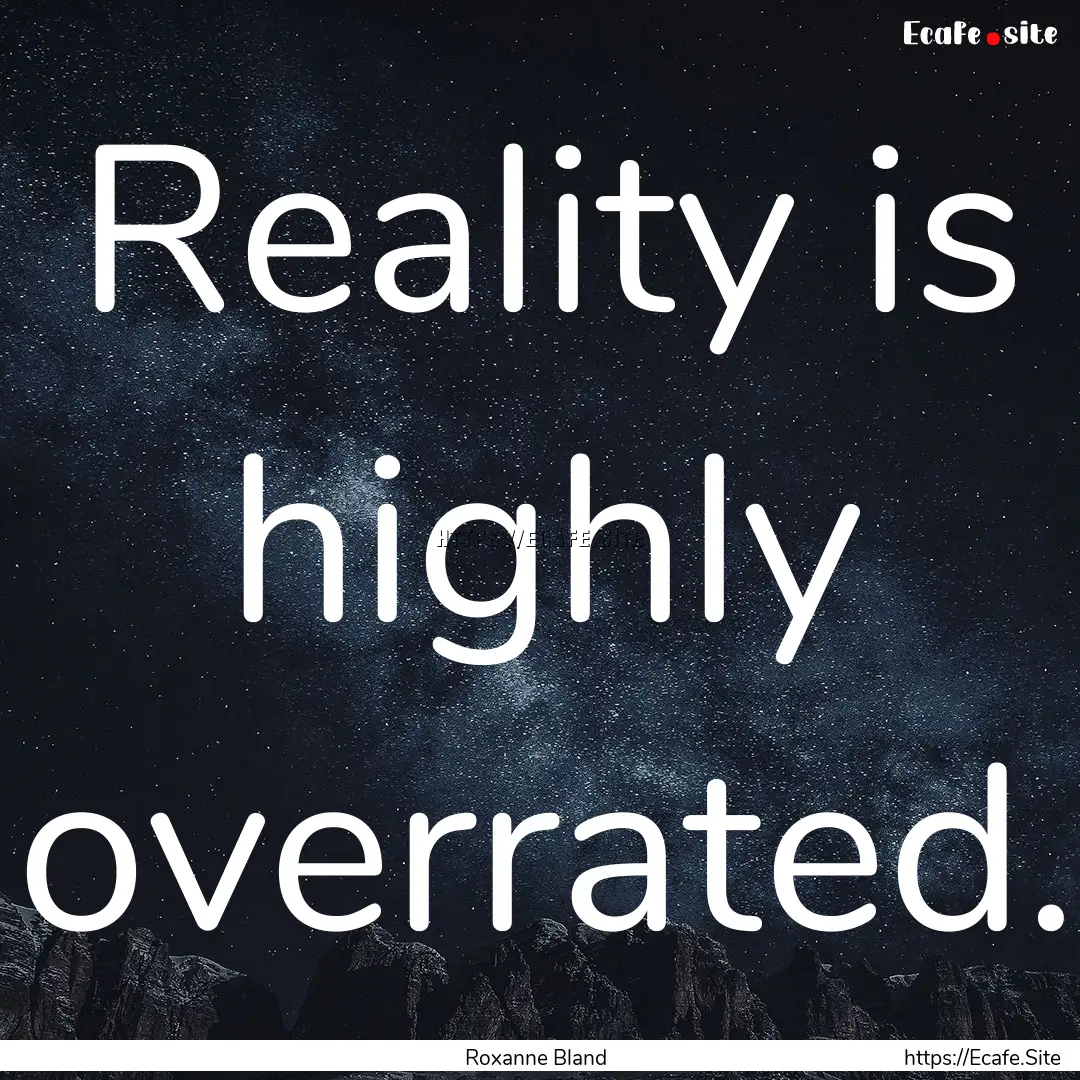 Reality is highly overrated. : Quote by Roxanne Bland