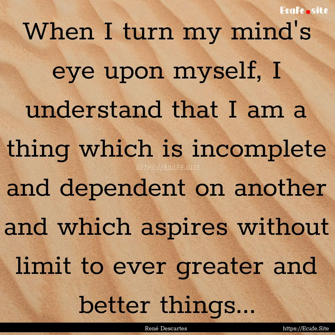 When I turn my mind's eye upon myself, I.... : Quote by René Descartes