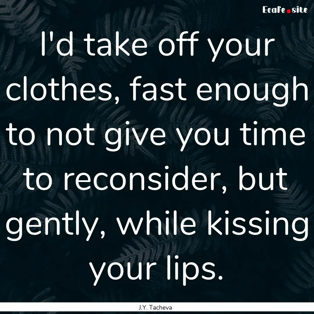 I'd take off your clothes, fast enough to.... : Quote by J.Y. Tacheva