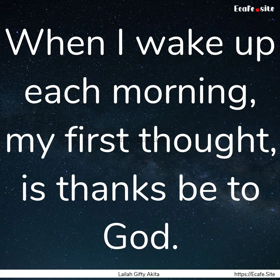 When I wake up each morning, my first thought,.... : Quote by Lailah Gifty Akita