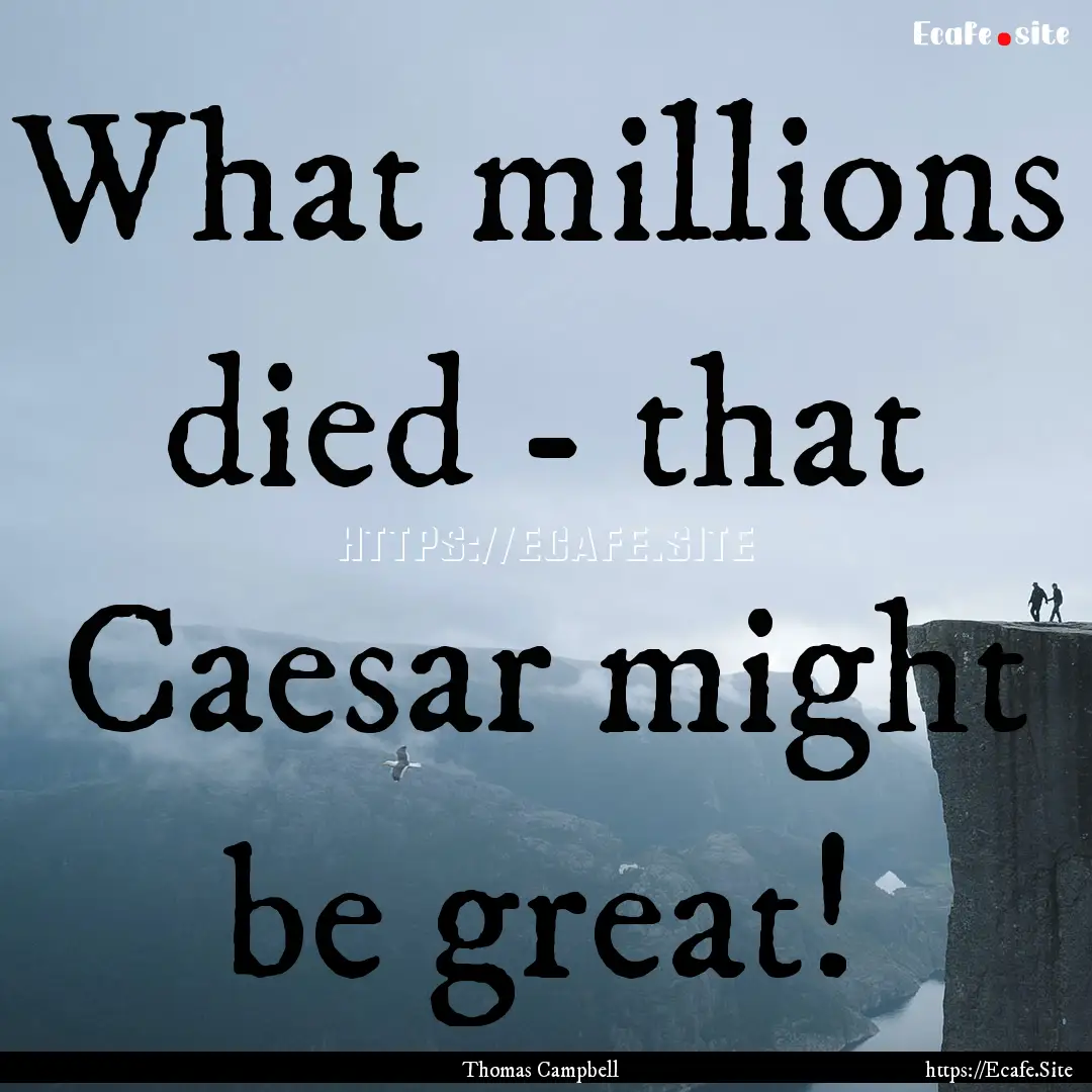 What millions died - that Caesar might be.... : Quote by Thomas Campbell