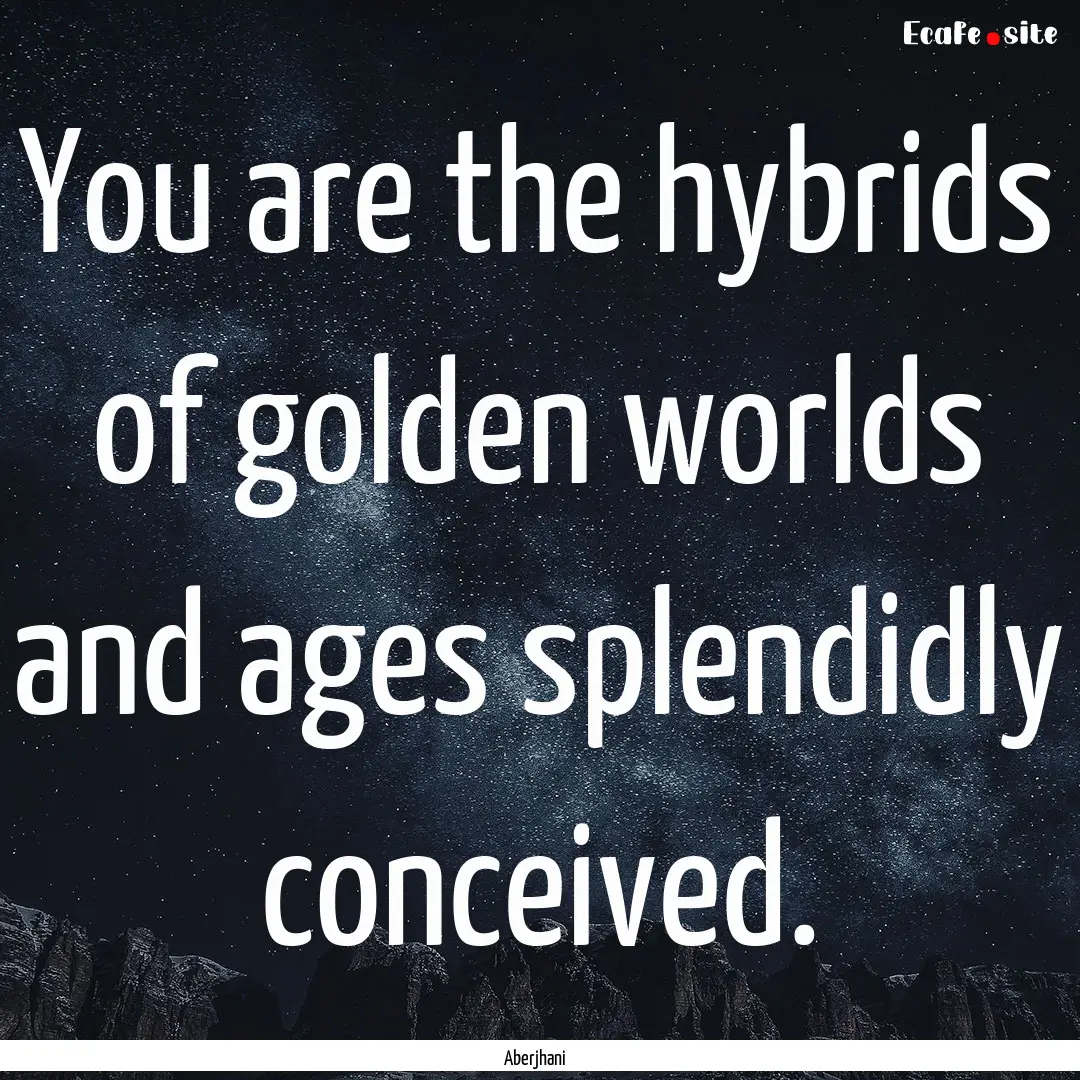 You are the hybrids of golden worlds and.... : Quote by Aberjhani