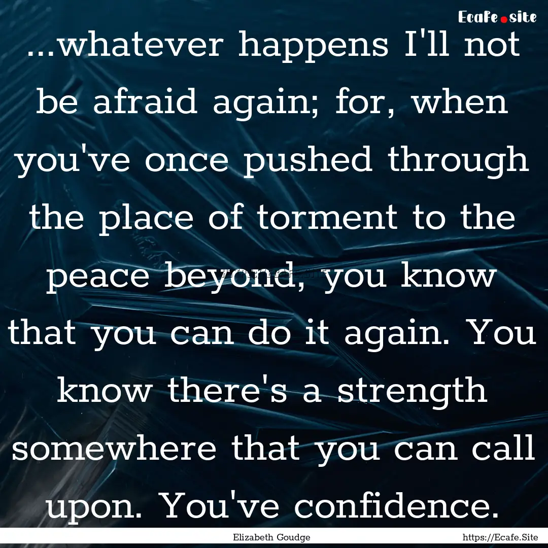 ...whatever happens I'll not be afraid again;.... : Quote by Elizabeth Goudge