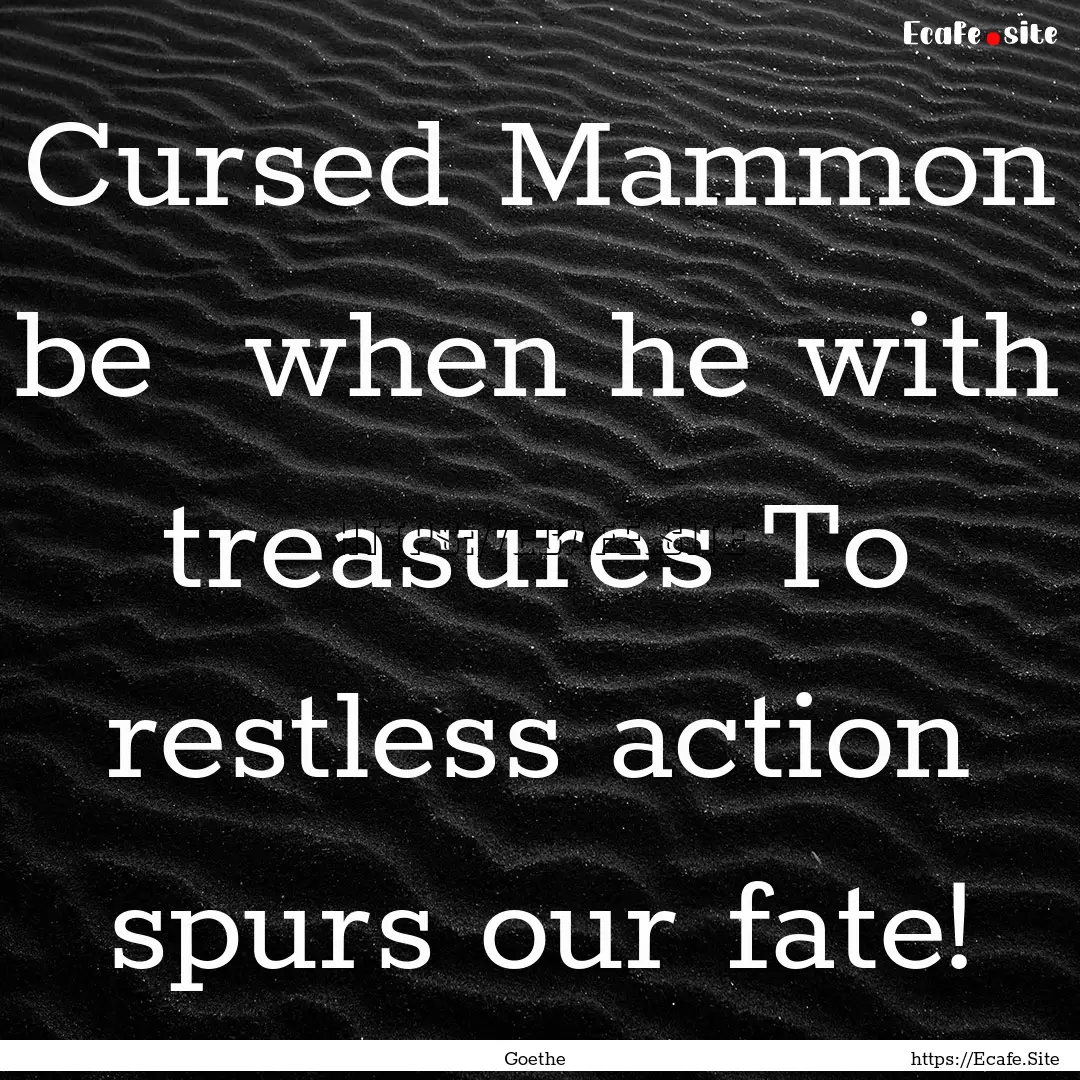 Cursed Mammon be when he with treasures.... : Quote by Goethe