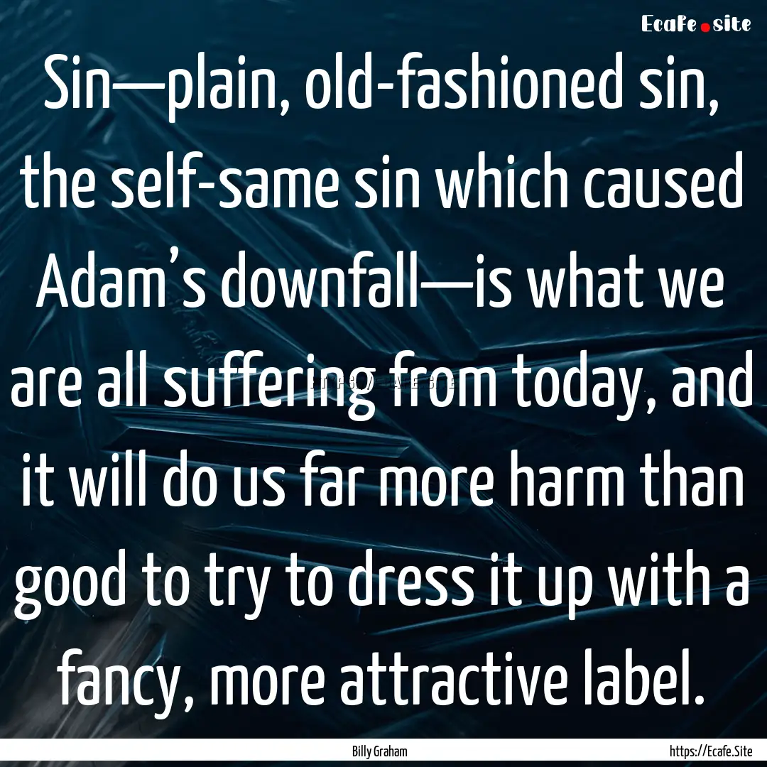 Sin—plain, old-fashioned sin, the self-same.... : Quote by Billy Graham