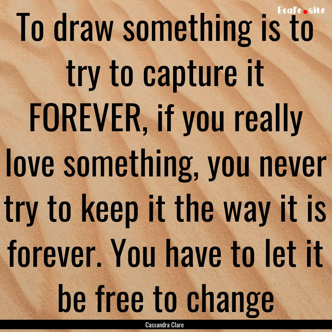 To draw something is to try to capture it.... : Quote by Cassandra Clare