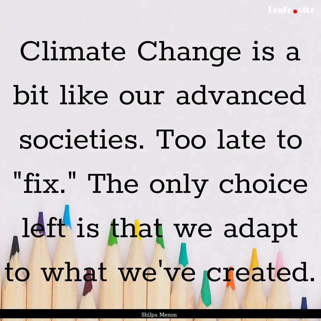 Climate Change is a bit like our advanced.... : Quote by Shilpa Menon